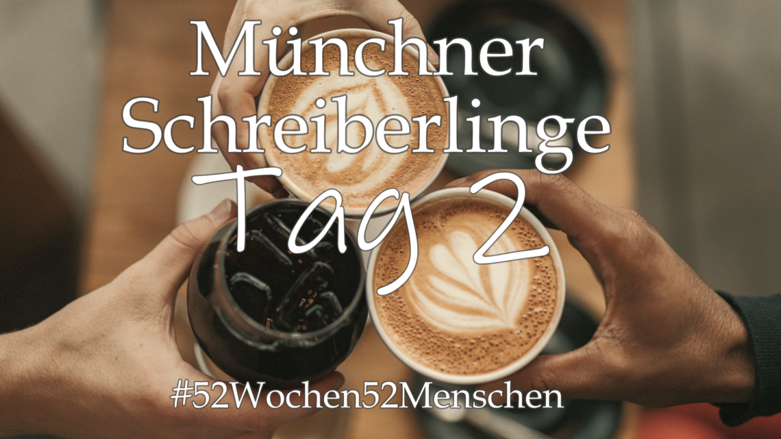 #52Wochen52Menschen: KW21 – Münchner Schreiberlinge – Tag 2