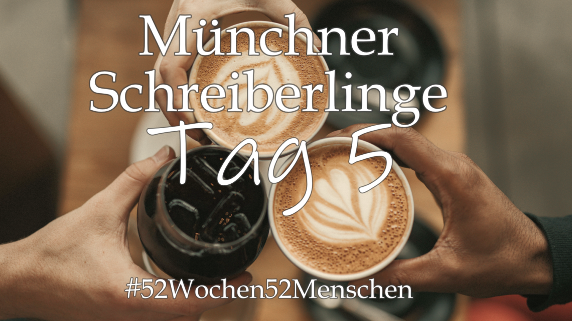 #52Wochen52Menschen: KW21 – Münchner Schreiberlinge – Tag 5